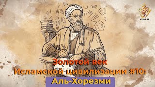 Золотой век Исламской цивилизации #10: Аль-Хорезми