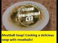 Готовим суп с фрикадельками! Видеорецепт! Meatball soup! Cooking a delicious soup with meatballs!