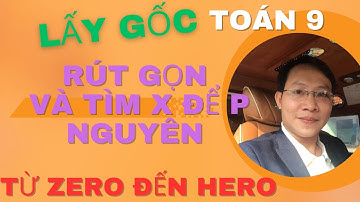 LẤY GỐC TOÁN 9 - RÚT GỌN CĂN THỨC VÀ TÌM X ĐỂ P NGUYÊN - TỪ ZERO ĐẾN HERO - BUỔI 2 - THẦY KENKA