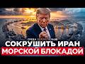 ТРАМП США ПРИНУДЯТ ИРАН К ЯДЕРНОЙ СДЕЛКЕ С ПОМОЩЬЮ ДОЛГОЙ МОРСКОЙ БЛОКАДЫ СПЕЦЭФИР 29 4 16 00 