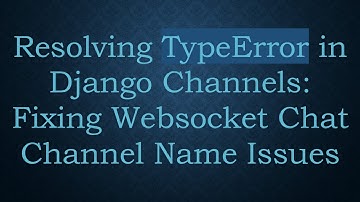 Resolving TypeError in Django Channels: Fixing Websocket Chat Channel Name Issues