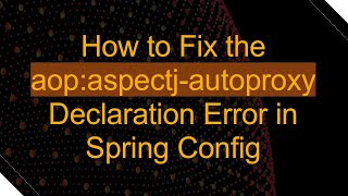 How to Fix the aop:aspectj-autoproxy Declaration Error in Spring Config