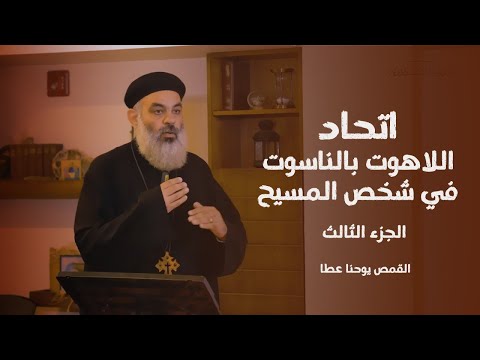 اتحاد اللاهوت بالناسوت في شخص المسيح ٣ القمص يوحنا عطا