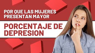 ¿Por que las mujeres presentan mayor porcentaje de depresión?