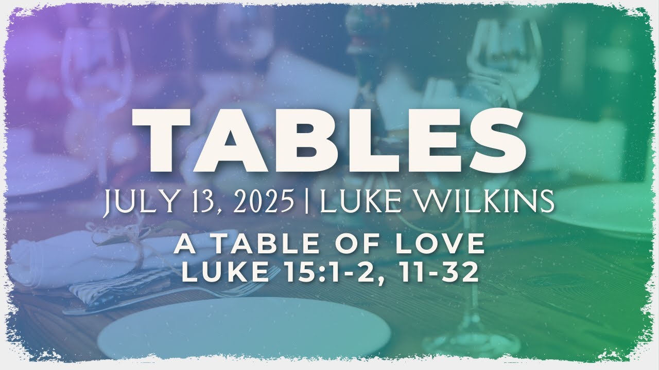 July 13, 2025 | “Tables: A Table of Love ” | Luke 15:1 2, 11 32 | Luke ...