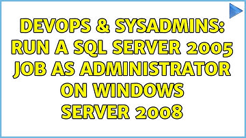 DevOps & SysAdmins: Run a SQL Server 2005 Job as Administrator on Windows Server 2008