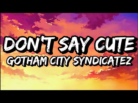 Gotham City Syndicatez Don T Say Cute Lyrics