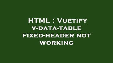 HTML : Vuetify v-data-table fixed-header not working