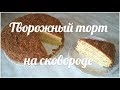 Очень вкусный 🍰 Творожный торт на сковороде 🍰 Домашняя выпечка 🍰