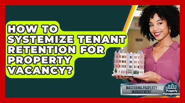 How To Systemize Tenant Retention For Property Vacancy? - Mastering Property Management