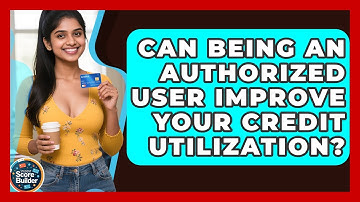 Can Being An Authorized User Improve Your Credit Utilization? - Student Score Builder