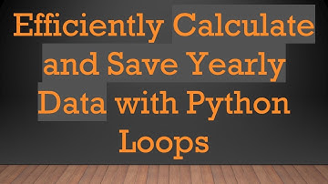Efficiently Calculate and Save Yearly Data with Python Loops