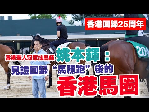 香港回歸25周年｜香港華人冠軍練馬師姚本輝：回歸後香港不僅“馬照跑”還更上一層樓