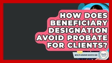 How Does Beneficiary Designation Avoid Probate For Clients? - Wealth Advisor Success Hub