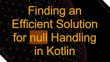 Finding an Efficient Solution for null Handling in Kotlin