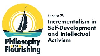 Incrementalism in Self-Development & Intellectual Activism | Philosophy for Flourishing, Episode 25
