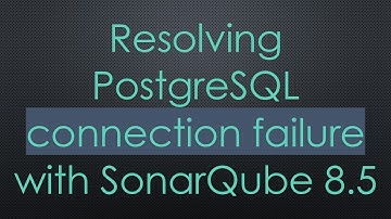 Resolving PostgreSQL connection failure with SonarQube 8.5