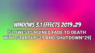 Windows 3.1 Effects 2019^29 [SLOWESTS RUINED FADE TO DEATH WITH STARTUP^29 AND SHUTDOWN^29]