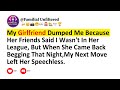 My Girlfriend Dumped Me Because Her Friends Said I Wasn't In Her League, But When She Came Back Begg