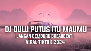 DJ DULU PUTUS ITU MAUMU BREAKBEAT || DJ JANGAN CEMBURU VIRAL TIKTOK 2024