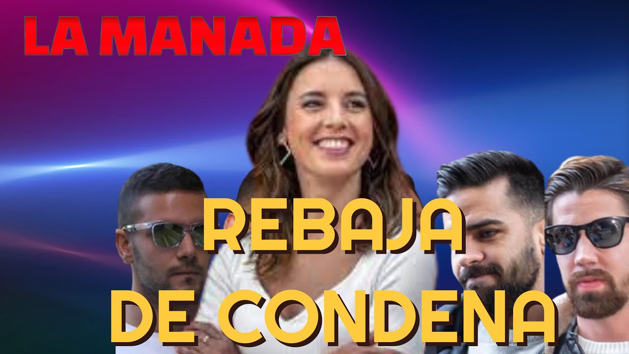 LA LEY DEL SÍ ES SÍ REBAJA la CONDENA a LA MANADA. Te explico El PORQUÉ Y NO TE VA A GUSTAR, AVISO.