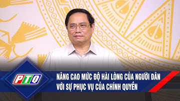 Nâng cao mức độ hài lòng của người dân với sự phục vụ của chính quyền | PTQ