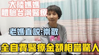 【陸妻新台妹】大陸媽媽體驗台灣醫療老媽直說:崇敬全自費醫療金額如此驚人更驚人的是這些事老媽居然完全不知道