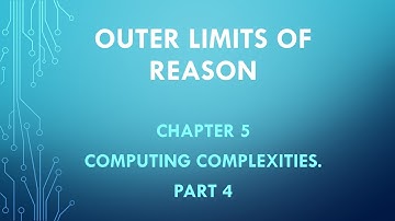 Outer Limits of Reason. Chapter 5 --- Computing Complexities. Part 4.
