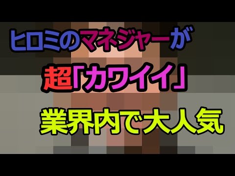 ヒロミのマネジャーが超「カワイイ」　業界内で人気