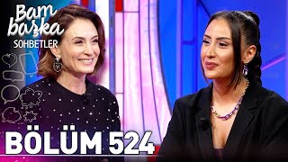 Bambaşka Sohbetler 524. Bölüm - Hande Ünsal Hayatımda Yalnız Ama En Güçlü Hissettiğim Yerdeyim