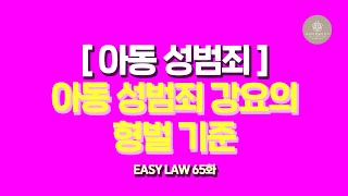 [Easy Law 65화] 아동, 청소년 성범죄 ① - 아동, 청소년에게 성범죄를 강요하게되면 받는 처벌의 기준