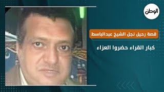 قصة رحيل نجل الشيخ عبدالباسط عبدالصمد.. كبار القراء حضروا العزاء