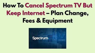 How To Cancel Spectrum TV But Keep Internet – Plan Change, Fees & Equipment
