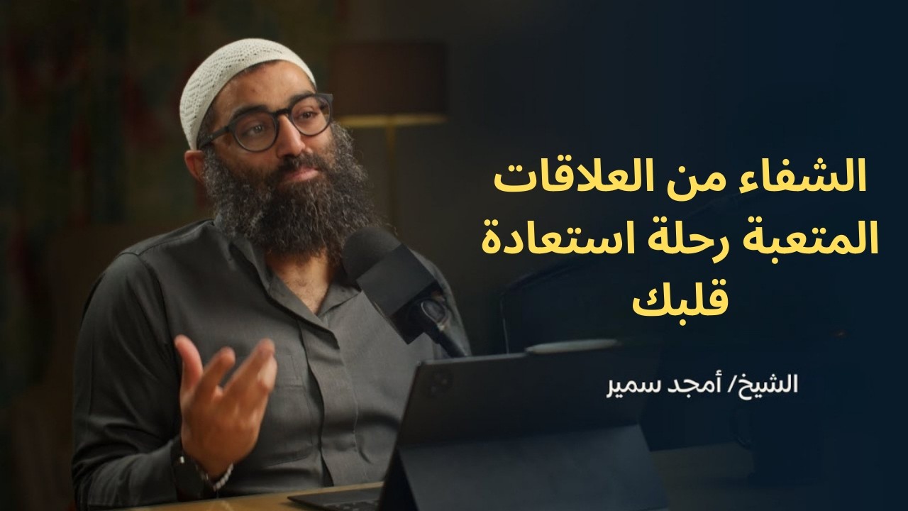 الشفاء من العلاقات المتعبة | رحلة استعادة قلبك||الشيخ أمجد سمير