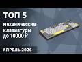 ТОП—5. Лучшие механические клавиатуры до 7000‒10000 ₽. Март 2026 года. Рейтинг!