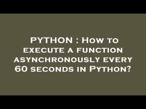 PYTHON : How to execute a function asynchronously every 60 seconds in Python?