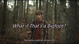 What if That’s a Bigfoot - My Bigfoot Sighting Episode 204