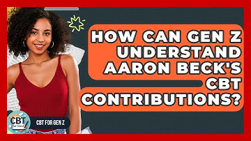 How Can Gen Z Understand Aaron Beck