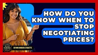 How Do You Know When To Stop Negotiating Prices? - Beyond Borders Etiquette