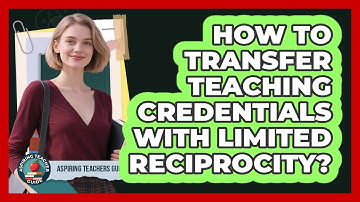 How To Transfer Teaching Credentials With Limited Reciprocity? - Aspiring Teacher Guide