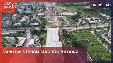 VÀNH ĐAI 3 TP.HCM TĂNG TỐC THI CÔNG ĐỂ VỀ ĐÍCH CÁC HẠNG MỤC ĐÚNG TIẾN ĐỘ THEO GIAI ĐOẠN