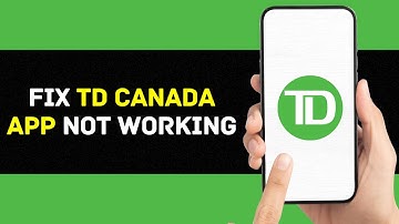 TD App Not Working: How to Fix TD Canada App Not Working