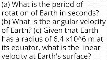 (a) What is the period of rotation of Earth in seconds? (b) What is the angular velocity of Earth? (