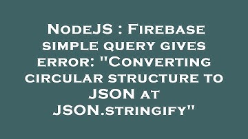 NodeJS : Firebase simple query gives error: "Converting circular structure to JSON at JSON.stringify