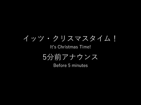 イッツ・クリスマスタイム！　5分前アナウンス