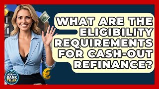 What Are The Eligibility Requirements For Cash-out Refinance? - Ask Your Bank Teller