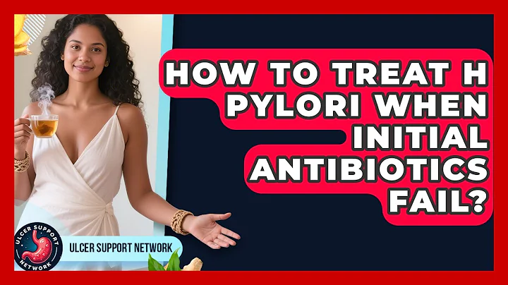 How To Treat H Pylori When Initial Antibiotics Fail? - Ulcer Support Network