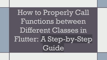 How to Properly Call Functions between Different Classes in Flutter: A Step-by-Step Guide