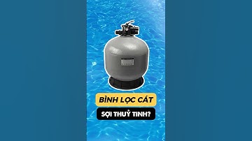 Tại sao bình lọc cát lại được làm bằng sợi thuỷ tinh?