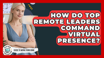 How Do Top Remote Leaders Command Virtual Presence? - Guide To Work From Home